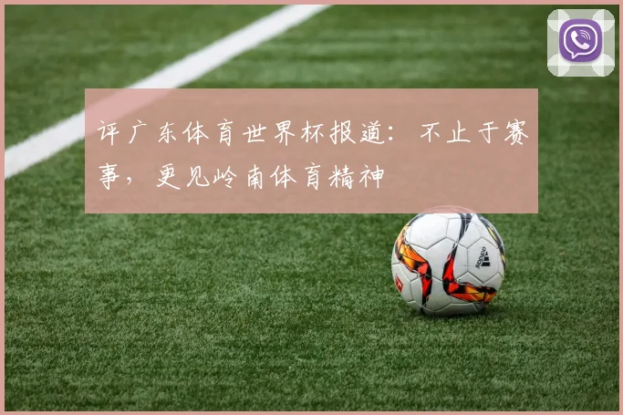 评广东体育世界杯报道：不止于赛事，更见岭南体育精神
