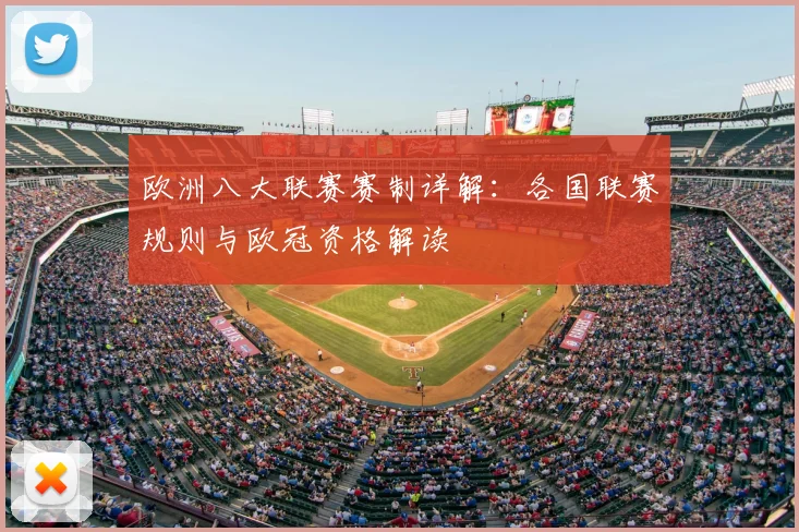 欧洲八大联赛赛制详解：各国联赛规则与欧冠资格解读