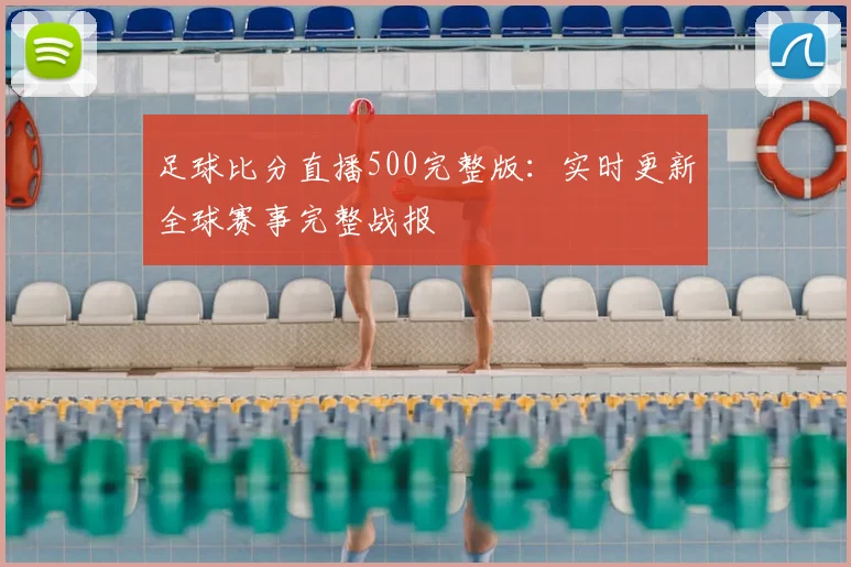 足球比分直播500完整版：实时更新全球赛事完整战报