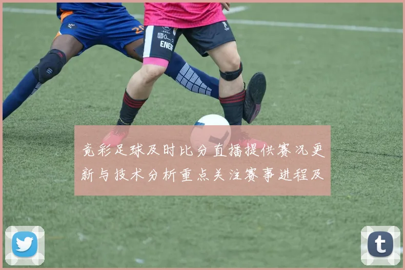竟彩足球及时比分直播提供赛况更新与技术分析重点关注赛事进程及关键数据变化