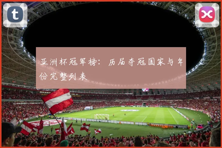 亚洲杯冠军榜：历届夺冠国家与年份完整列表