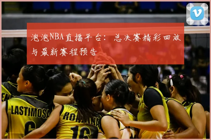 泡泡NBA直播平台：总决赛精彩回放与最新赛程预告