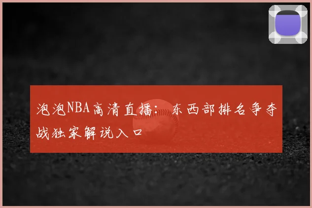 泡泡NBA高清直播：东西部排名争夺战独家解说入口