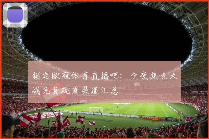 锁定欧冠体育直播吧：今夜焦点大战免费观看渠道汇总
