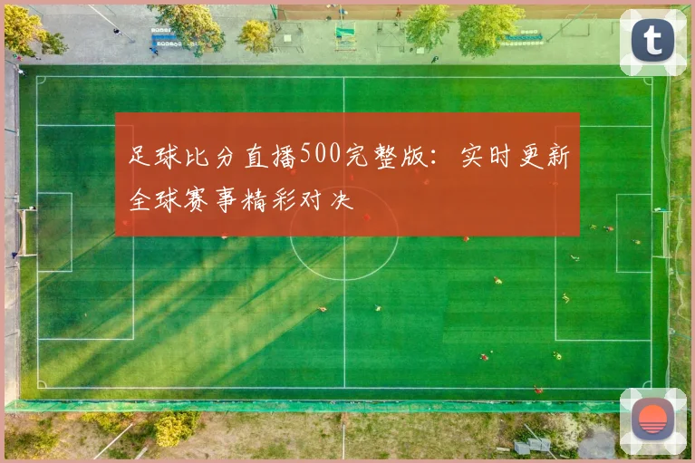 足球比分直播500完整版：实时更新全球赛事精彩对决
