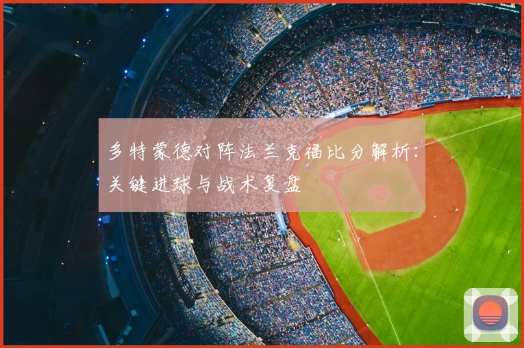 多特蒙德对阵法兰克福比分解析：关键进球与战术复盘