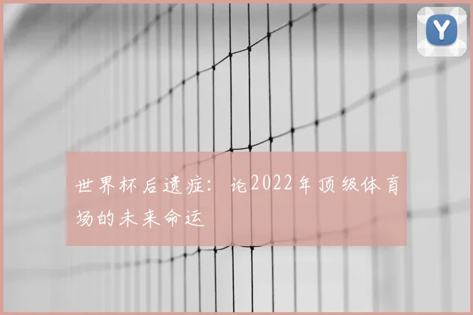 世界杯后遗症：论2022年顶级体育场的未来命运