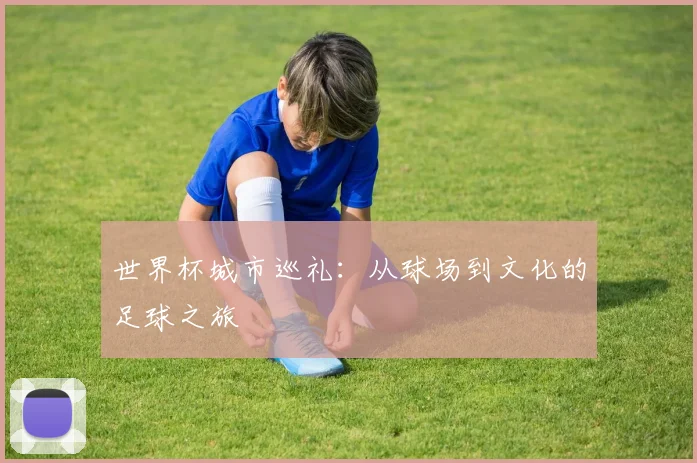 世界杯城市巡礼：从球场到文化的足球之旅