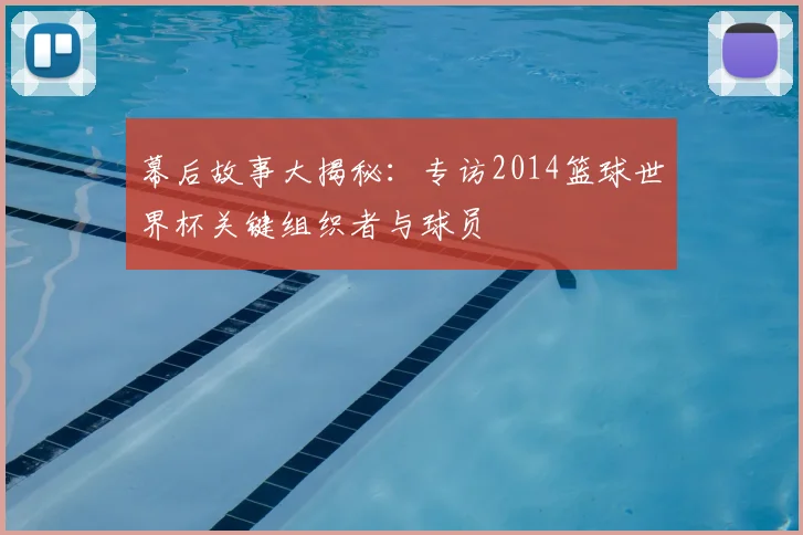 幕后故事大揭秘：专访2014篮球世界杯关键组织者与球员
