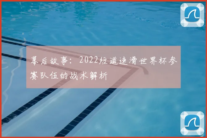 幕后故事：2022短道速滑世界杯参赛队伍的战术解析