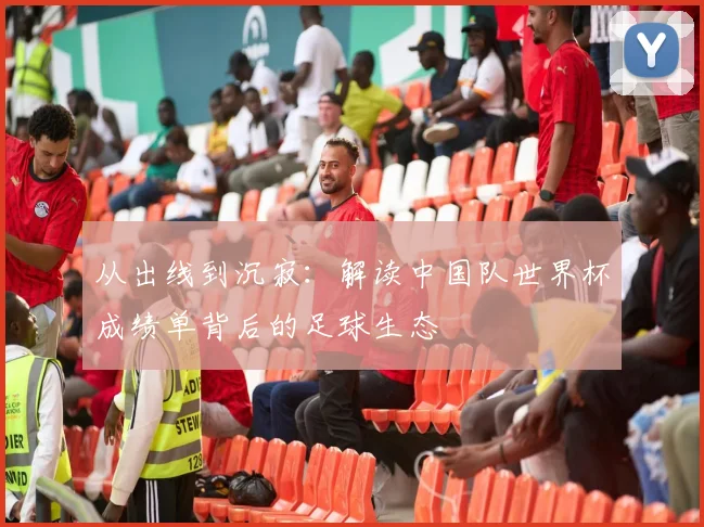 从出线到沉寂：解读中国队世界杯成绩单背后的足球生态