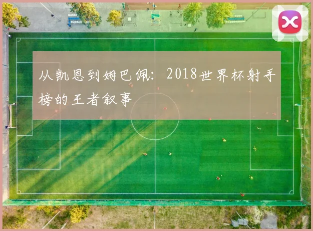 从凯恩到姆巴佩：2018世界杯射手榜的王者叙事
