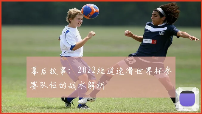 幕后故事：2022短道速滑世界杯参赛队伍的战术解析