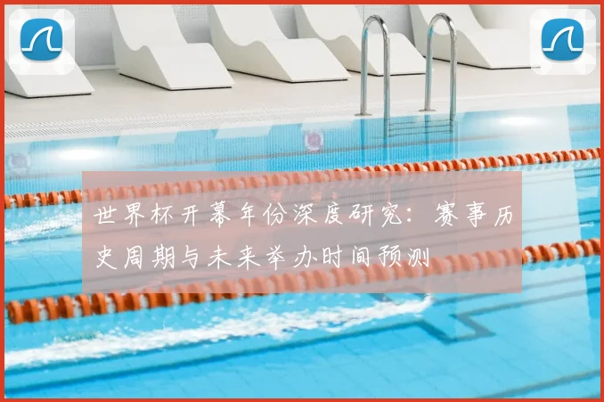 世界杯开幕年份深度研究：赛事历史周期与未来举办时间预测