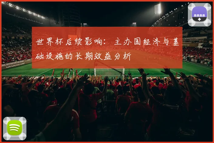 世界杯后续影响：主办国经济与基础设施的长期效益分析