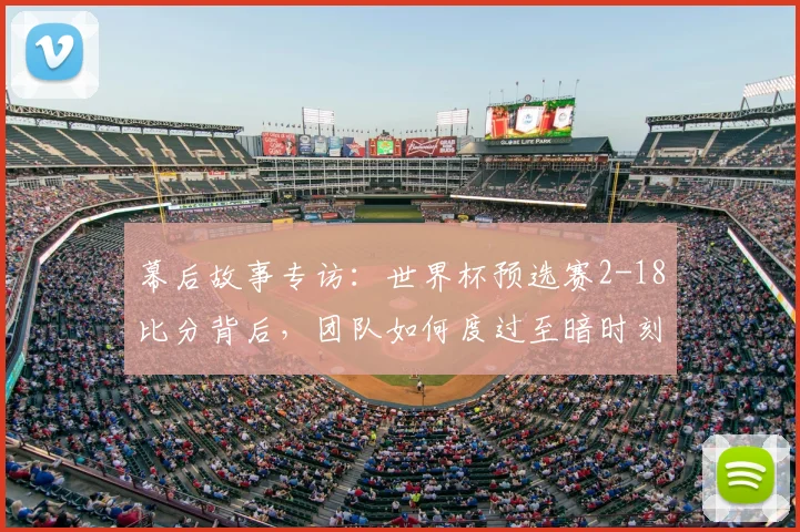 幕后故事专访：世界杯预选赛2-18比分背后，团队如何度过至暗时刻