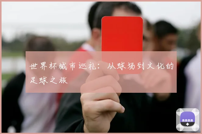 世界杯城市巡礼：从球场到文化的足球之旅