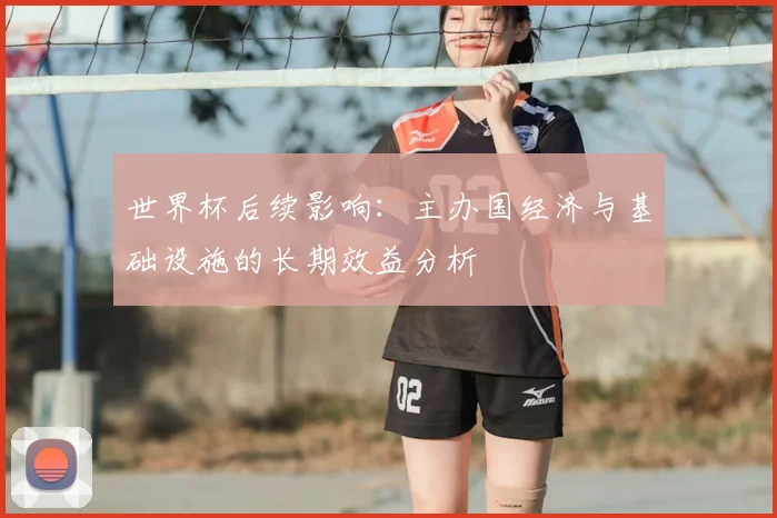 世界杯后续影响：主办国经济与基础设施的长期效益分析
