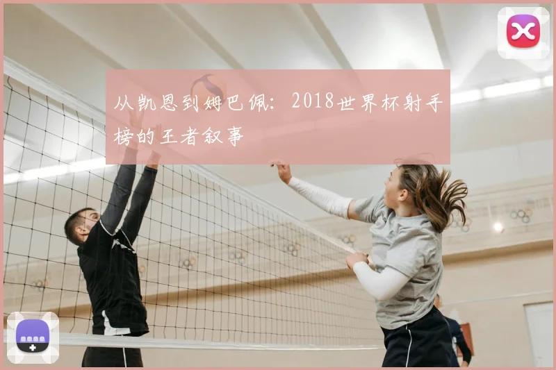 从凯恩到姆巴佩：2018世界杯射手榜的王者叙事