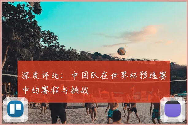 深度评论：中国队在世界杯预选赛中的赛程与挑战