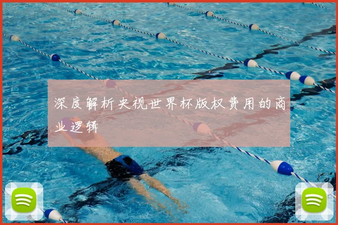 深度解析央视世界杯版权费用的商业逻辑